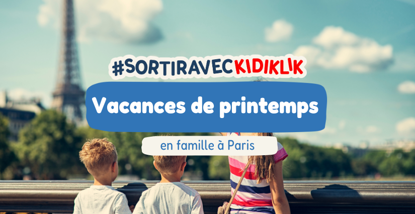 Que faire pendant les vacances de Printemps à Paris en famille ?