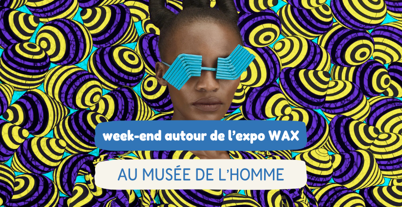 Week-end autour de l'exposition Wax au musée de l'Homme, Paris 16ème